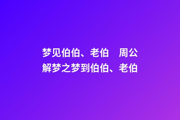 梦见伯伯、老伯　周公解梦之梦到伯伯、老伯